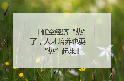 低空经济“热”了，人才培养也要“热”起来