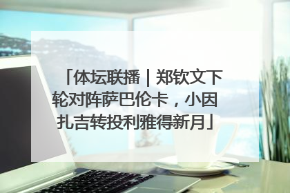 体坛联播｜郑钦文下轮对阵萨巴伦卡，小因扎吉转投利雅得新月