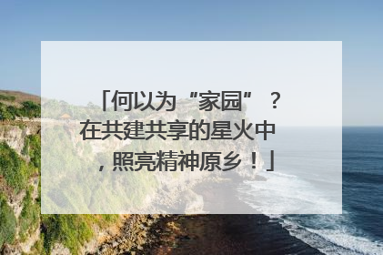 何以为“家园”？在共建共享的星火中，照亮精神原乡！