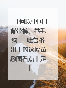 何以中国丨背带裤、卷毛狗……吐鲁番出土的这幅童趣图看点十足
