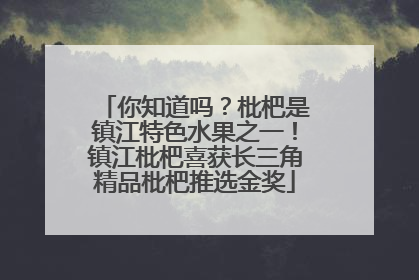 你知道吗？枇杷是镇江特色水果之一！镇江枇杷喜获长三角精品枇杷推选金奖