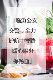 临汾公安交警：全力护航中考路 暖心服务保畅通
