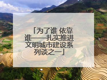 为了谁 依靠谁——扎实推进文明城市建设系列谈之一