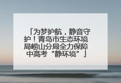 为梦护航，静音守护！青岛市生态环境局崂山分局全力保障中高考“静环境”