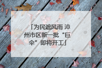 为民遮风雨 漳州市区新一批“巨伞”即将开工