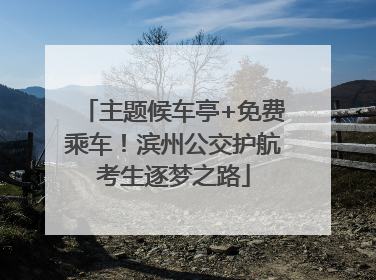 主题候车亭+免费乘车！滨州公交护航考生逐梦之路