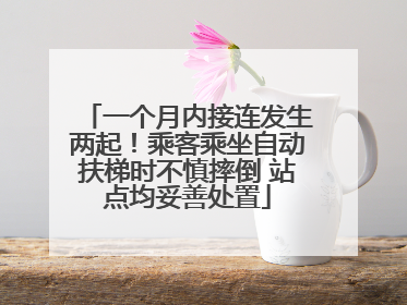 一个月内接连发生两起！乘客乘坐自动扶梯时不慎摔倒 站点均妥善处置