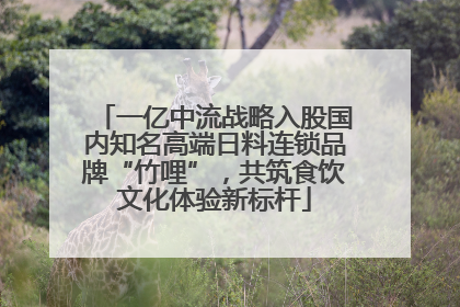 一亿中流战略入股国内知名高端日料连锁品牌“竹哩”，共筑食饮文化体验新标杆