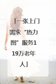 一张上门需求“热力图”服务119万老年人