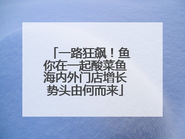 一路狂飙！鱼你在一起酸菜鱼海内外门店增长势头由何而来