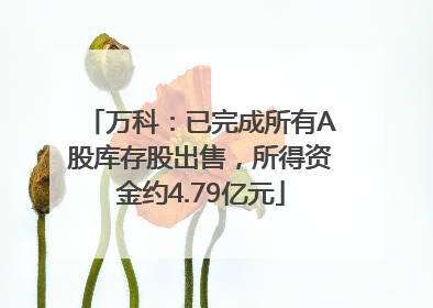 万科：已完成所有A股库存股出售，所得资金约4.79亿元