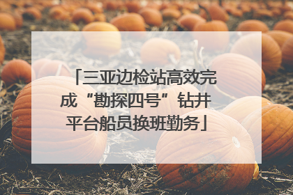 三亚边检站高效完成“勘探四号”钻井平台船员换班勤务