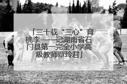 三十载“三心”育桃李——记湖南省石门县第一完全小学高级教师覃玲君