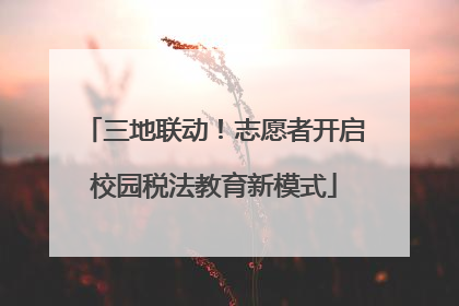 三地联动！志愿者开启校园税法教育新模式