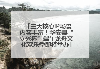 三大核心IP场景内容丰富！华安县“立兴杯”端午龙舟文化欢乐季即将举办