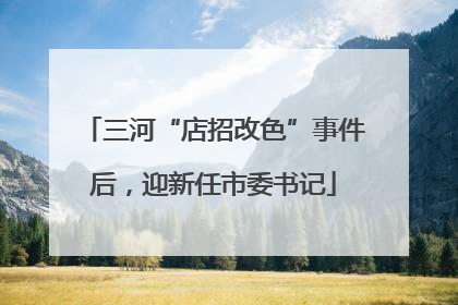 三河“店招改色”事件后，迎新任市委书记
