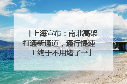 上海宣布：南北高架打通新通道，通行提速！终于不用堵了→