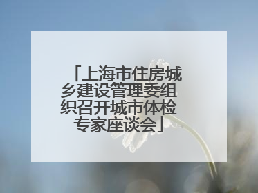 上海市住房城乡建设管理委组织召开城市体检专家座谈会