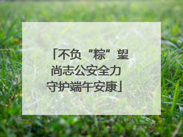 不负“粽”望 尚志公安全力守护端午安康