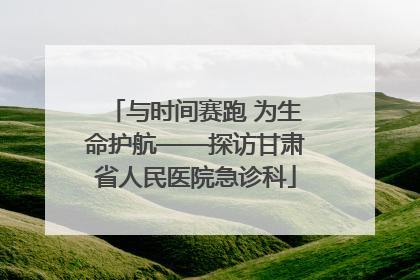 与时间赛跑 为生命护航——探访甘肃省人民医院急诊科
