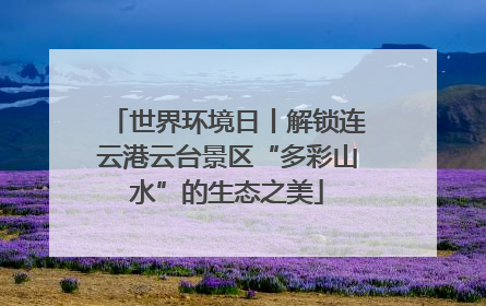 世界环境日丨解锁连云港云台景区“多彩山水”的生态之美
