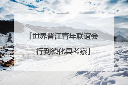 世界晋江青年联谊会一行到德化县考察