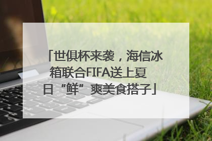 世俱杯来袭，海信冰箱联合FIFA送上夏日“鲜”爽美食搭子