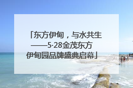 东方伊甸，与水共生——5·28金茂东方伊甸园品牌盛典启幕