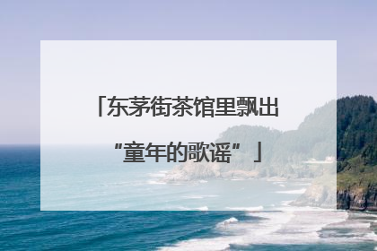 东茅街茶馆里飘出“童年的歌谣”