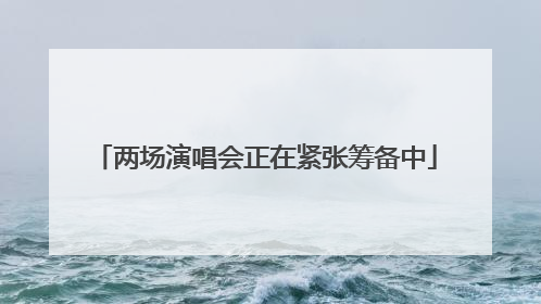 两场演唱会正在紧张筹备中