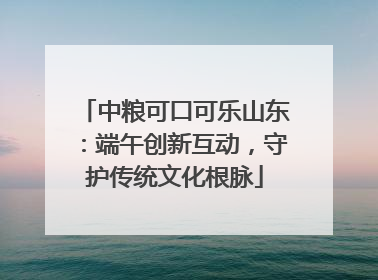 中粮可口可乐山东：端午创新互动，守护传统文化根脉