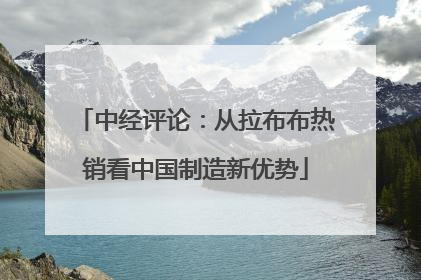 中经评论：从拉布布热销看中国制造新优势