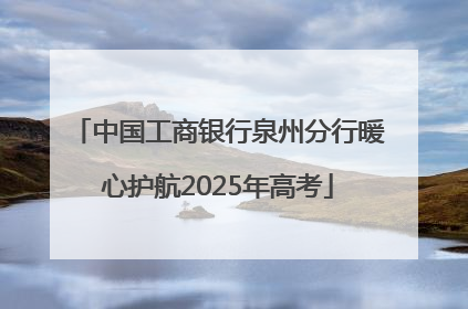 中国工商银行泉州分行暖心护航2025年高考