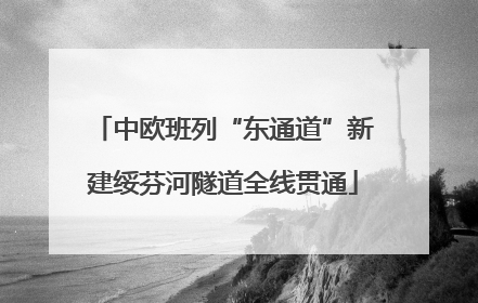 中欧班列“东通道”新建绥芬河隧道全线贯通