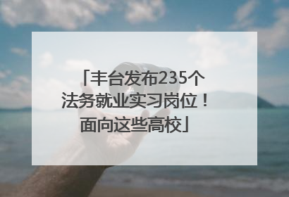 丰台发布235个法务就业实习岗位！面向这些高校