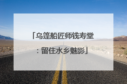 乌篷船匠师钱寿堂：留住水乡魅影