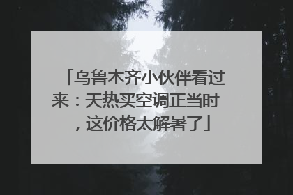 乌鲁木齐小伙伴看过来：天热买空调正当时，这价格太解暑了