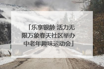 乐享银龄 活力无限万象春天社区举办中老年趣味运动会