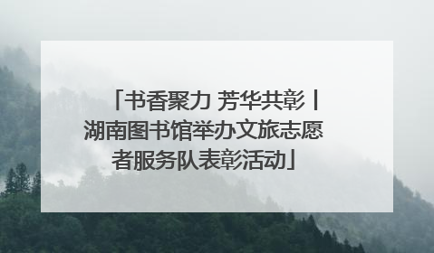 书香聚力 芳华共彰丨湖南图书馆举办文旅志愿者服务队表彰活动
