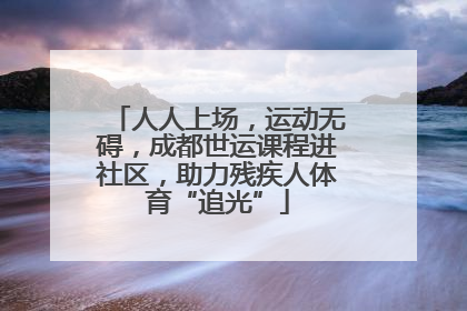 人人上场，运动无碍，成都世运课程进社区，助力残疾人体育“追光”