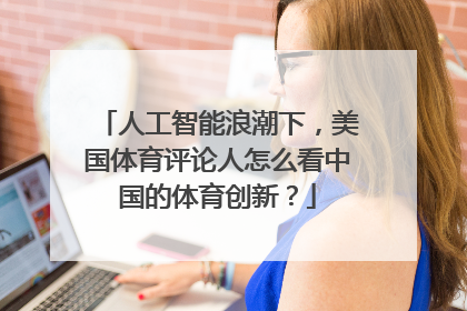 人工智能浪潮下，美国体育评论人怎么看中国的体育创新？