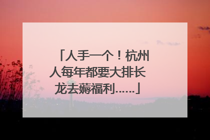 人手一个！杭州人每年都要大排长龙去薅福利……