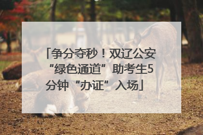 争分夺秒！双辽公安“绿色通道”助考生5分钟“办证”入场