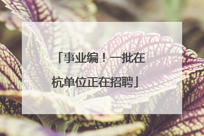 事业编！一批在杭单位正在招聘