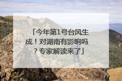 今年第1号台风生成！对湖南有影响吗？专家解读来了