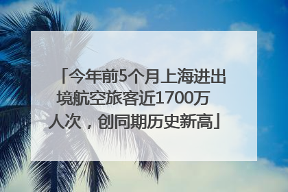 今年前5个月上海进出境航空旅客近1700万人次，创同期历史新高