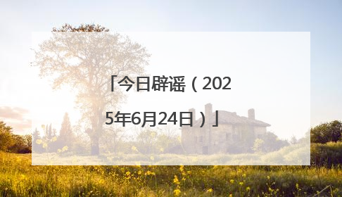 今日辟谣（2025年6月24日）