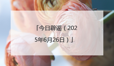 今日辟谣（2025年6月26日）