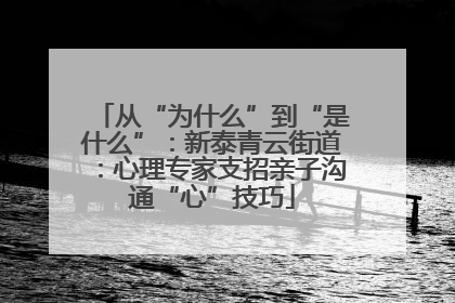 从“为什么”到“是什么”：新泰青云街道：心理专家支招亲子沟通“心”技巧