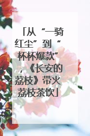 从“一骑红尘”到“杯杯爆款”，《长安的荔枝》带火荔枝茶饮